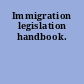 Immigration legislation handbook.