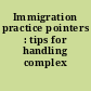 Immigration practice pointers : tips for handling complex cases.