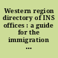 Western region directory of INS offices : a guide for the immigration  practitioner /