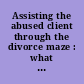 Assisting the abused client through the divorce maze : what attorneys need to know /