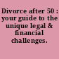 Divorce after 50 : your guide to the unique legal & financial challenges.