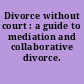 Divorce without court : a guide to mediation and collaborative divorce.