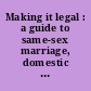 Making it legal : a guide to same-sex marriage, domestic partnership & civil unions.