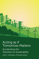Acting as if tomorrow matters : accelerating the transition to sustainability / John C. Dernbach, principal author.