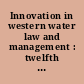 Innovation in western water law and management : twelfth annual summer program, June 5-7, 1991 /
