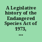 A Legislative history of the Endangered Species Act of 1973, as amended in 1976, 1977, 1978, 1979, and 1980 / together with a section-by-section index /