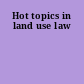 Hot topics in land use law