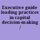 Executive guide leading practices in capital decision-making /