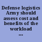 Defense logistics Army should assess cost and benefits of the workload performance system expansion : report to the Chairman and ranking minority member, Committee on Armed Services, House of Representatives /