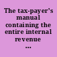 The tax-payer's manual containing the entire internal revenue laws, with the tables of taxation, exemption, stamp-duties, &c., and a complete alphabetical index /