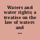 Waters and water rights; a treatise on the law of waters and allied problems: eastern, western, Federal.