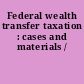 Federal wealth transfer taxation : cases and materials /