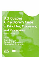 U.S. customs : a practitioner's guide to principles, processes, and procedures /