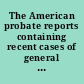 The American probate reports containing recent cases of general value decided in the courts of the several states on points of probate law : with notes and references.