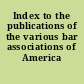 Index to the publications of the various bar associations of America