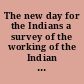 The new day for the Indians a survey of the working of the Indian Reorganization Act of 1934.