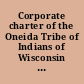 Corporate charter of the Oneida Tribe of Indians of Wisconsin of the Oneida Reservation ratified May 1, 1937.