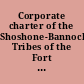 Corporate charter of the Shoshone-Bannock Tribes of the Fort Hall Reservation, Idaho ratified April 17, 1937.