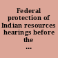 Federal protection of Indian resources hearings before the Subcommittee on Administrative Practice and Procedure of the Committee on the Judiciary, United States Senate, ninety-second Congress, first session on administrative practices and procedures relating to protection of Indian natural resources.