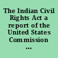 The Indian Civil Rights Act a report of the United States Commission on Civil Rights.