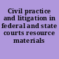 Civil practice and litigation in federal and state courts resource materials /