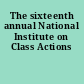 The sixteenth annual National Institute on Class Actions