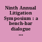 Ninth Annual Litigation Symposium : a bench-bar dialogue on contemporary issues /
