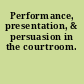 Performance, presentation, & persuasion in the courtroom.