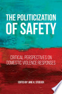 The politicization of safety : critical perspectives on domestic violence responses /