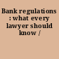 Bank regulations : what every lawyer should know /
