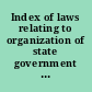 Index of laws relating to organization of state government : Legislative Council report to the Governor's Committee on Administrative Organization.