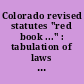Colorado revised statutes "red book ..." : tabulation of laws passed by the ... general assembly.