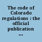 The code of Colorado regulations : the official publication of administrative regulations of the executive departments of the State of Colorado authorized by the Secretary of State of Colorado, pursuant to C.R.S. 1973, sec. 24-4-103 (11)