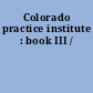 Colorado practice institute : book III /