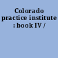Colorado practice institute : book IV /