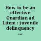 How to be an effective Guardian ad Litem : juvenile delinquency proceedings /
