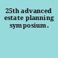 25th advanced estate planning symposium.