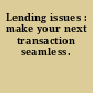 Lending issues : make your next transaction seamless.