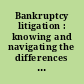 Bankruptcy litigation : knowing and navigating the differences from other litigation areas.