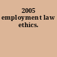 2005 employment law ethics.