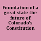 Foundation of a great state the future of Colorado's Constitution /