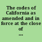 The codes of California as amended and in force at the close of the thirty-eighth session of the Legislature, 1909.