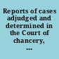 Reports of cases adjudged and determined in the Court of chancery, and on appeal in the Supreme court of the state of Delaware