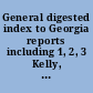 General digested index to Georgia reports including 1, 2, 3 Kelly, 4 to 10 Georgia reports, T.U.P. Charlton's reports, R.M. Charlton's reports, Dudley's reports, and Geo. decisions, parts I & II /