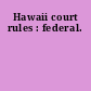 Hawaii court rules : federal.