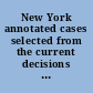 New York annotated cases selected from the current decisions of the New York courts /