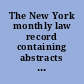 The New York monthly law record containing abstracts of important decisions and digest of opinions on motions and ex-parte matters, relating to questions decided at special and trial terms and chambers of the Supreme Court, in New York City, the City Court and N.Y. Surrogate's Court.