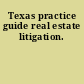 Texas practice guide real estate litigation.