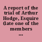 A report of the trial of Arthur Hodge, Esquire (late one of the members of His Majesty's Council for the Virgin-Islands) : at the island of Tortola, on the 25th April, 1811, and adjourned to the 29th of the same month, for the murder of his Negro man slave named Prosper /