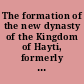 The formation of the new dynasty of the Kingdom of Hayti, formerly the island of Saint Domingo